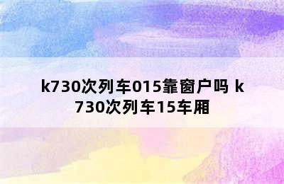 k730次列车015靠窗户吗 k730次列车15车厢